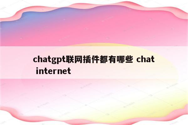 chatgpt联网插件都有哪些 chat internet