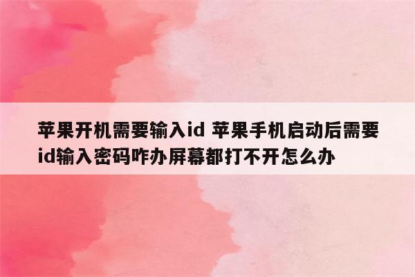 苹果开机需要输入id 苹果手机启动后需要id输入密码咋办屏幕都打不开怎么办