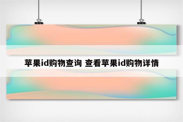 苹果id购物查询 查看苹果id购物详情