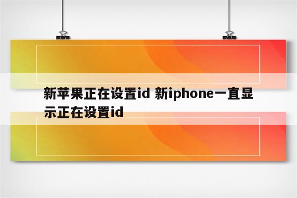 新苹果正在设置id 新iphone一直显示正在设置id