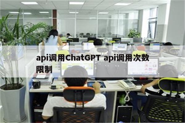 api调用ChatGPT api调用次数限制