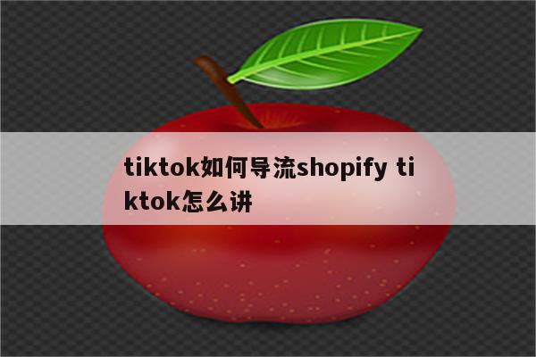 tiktok如何导流shopify tiktok怎么讲