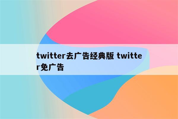 twitter去广告经典版 twitter免广告