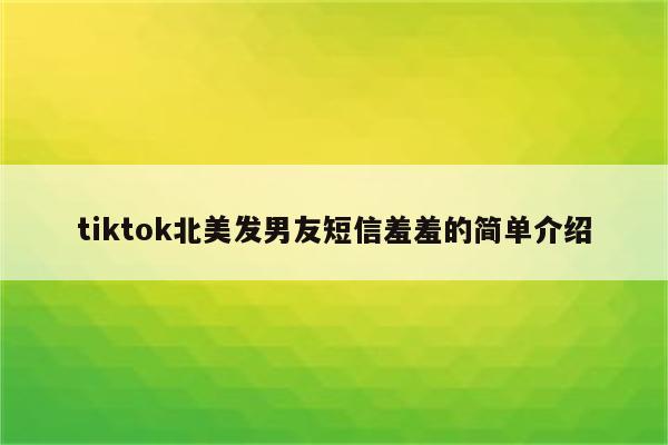 tiktok北美发男友短信羞羞的简单介绍