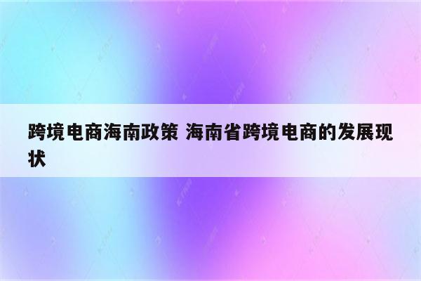 跨境电商海南政策 海南省跨境电商的发展现状