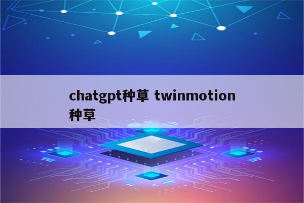 chatgpt种草 twinmotion种草