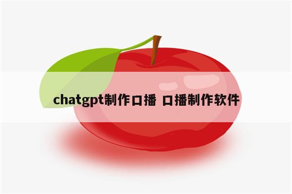 chatgpt制作口播 口播制作软件