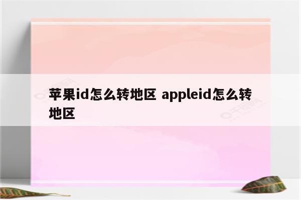 苹果id怎么转地区 appleid怎么转地区