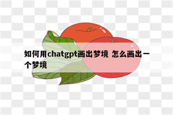 如何用chatgpt画出梦境 怎么画出一个梦境