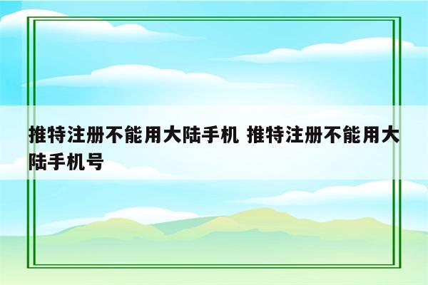 推特注册不能用大陆手机 推特注册不能用大陆手机号