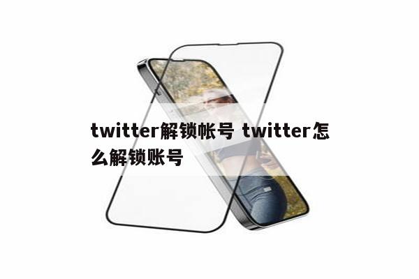 twitter解锁帐号 twitter怎么解锁账号