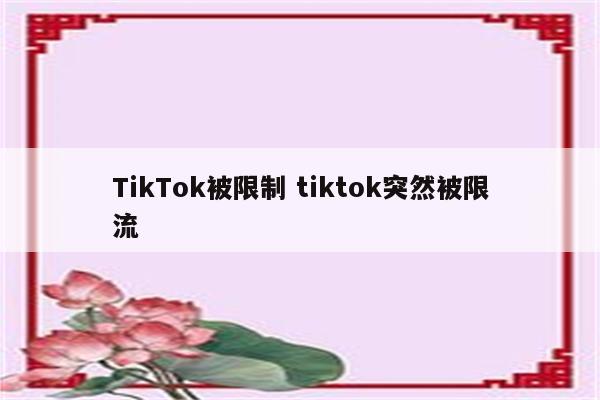 TikTok被限制 tiktok突然被限流