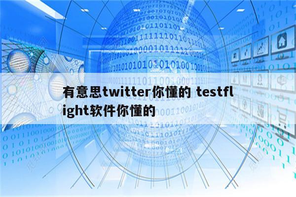 有意思twitter你懂的 testflight软件你懂的