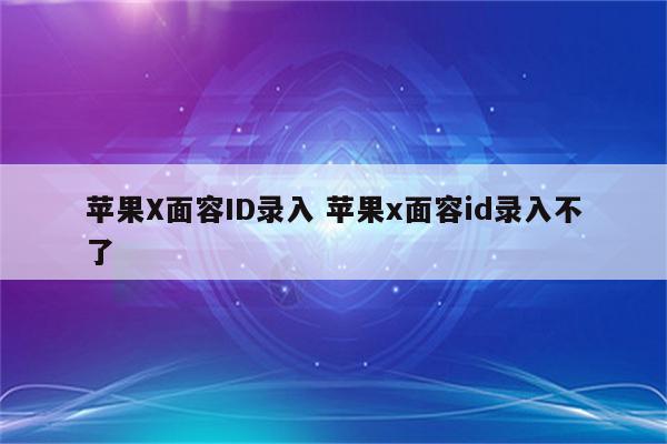 苹果X面容ID录入 苹果x面容id录入不了