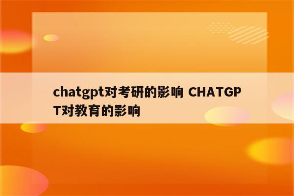 chatgpt对考研的影响 CHATGPT对教育的影响