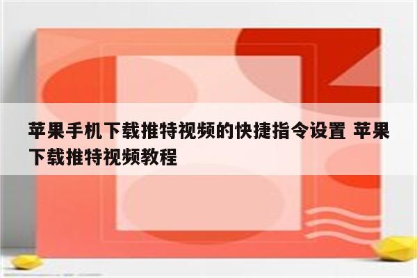 苹果手机下载推特视频的快捷指令设置 苹果下载推特视频教程