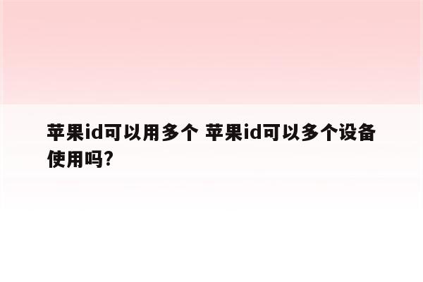 苹果id可以用多个 苹果id可以多个设备使用吗?