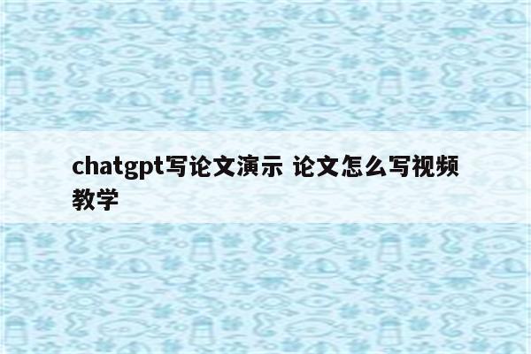 chatgpt写论文演示 论文怎么写视频教学