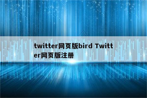 twitter网页版bird Twitter网页版注册