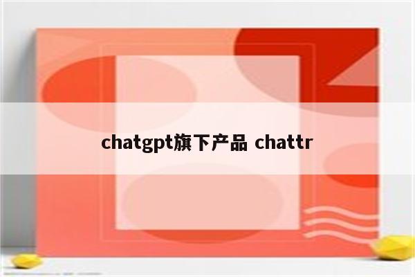 chatgpt旗下产品 chattr