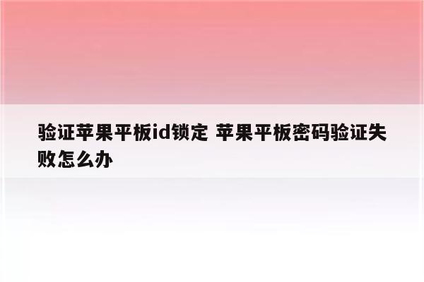 验证苹果平板id锁定 苹果平板密码验证失败怎么办