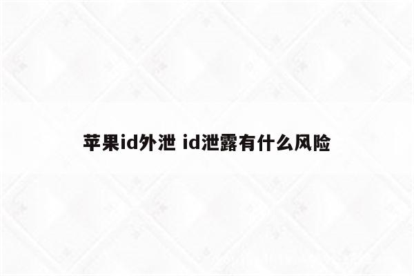 苹果id外泄 id泄露有什么风险