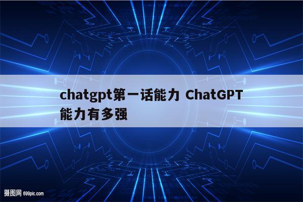 chatgpt第一话能力 ChatGPT能力有多强