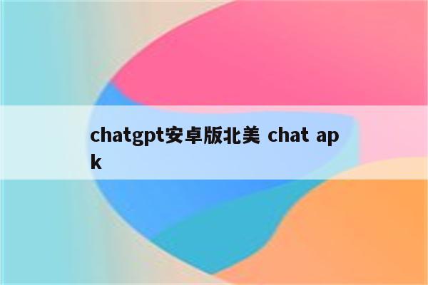 chatgpt安卓版北美 chat apk