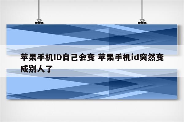 苹果手机ID自己会变 苹果手机id突然变成别人了