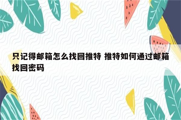 只记得邮箱怎么找回推特 推特如何通过邮箱找回密码