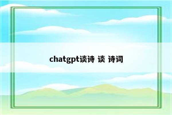 chatgpt谈诗 谈 诗词