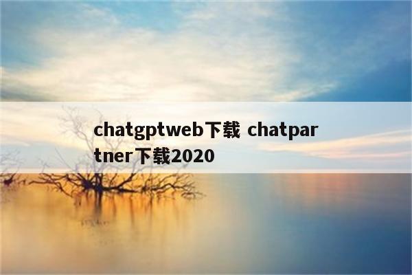 chatgptweb下载 chatpartner下载2020