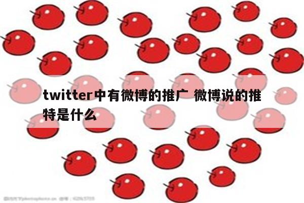 twitter中有微博的推广 微博说的推特是什么