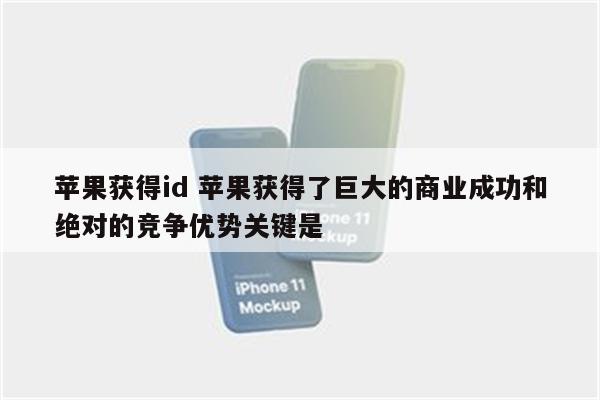 苹果获得id 苹果获得了巨大的商业成功和绝对的竞争优势关键是