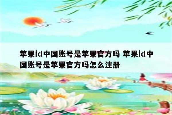 苹果id中国账号是苹果官方吗 苹果id中国账号是苹果官方吗怎么注册