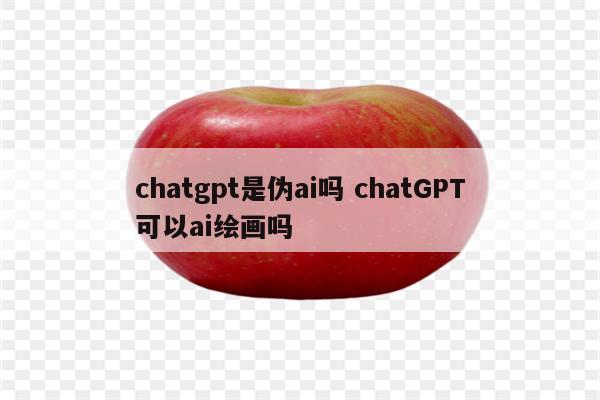 chatgpt是伪ai吗 chatGPT可以ai绘画吗