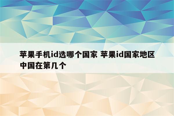 苹果手机id选哪个国家 苹果id国家地区中国在第几个