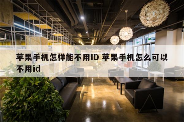 苹果手机怎样能不用ID 苹果手机怎么可以不用id