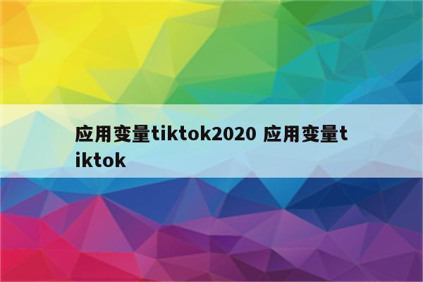 应用变量tiktok2020 应用变量tiktok