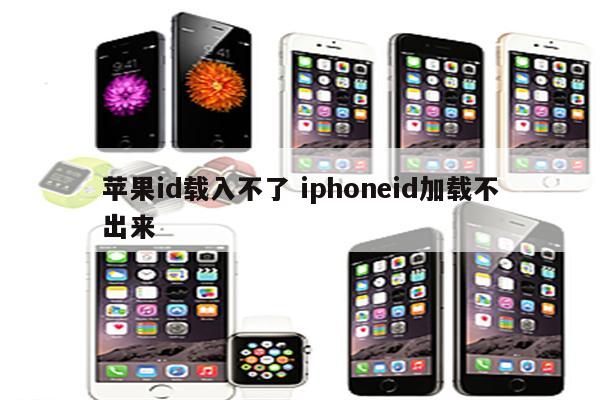 苹果id载入不了 iphoneid加载不出来