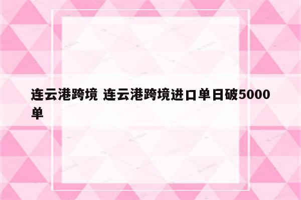 连云港跨境 连云港跨境进口单日破5000单