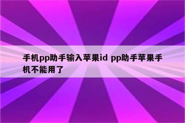 手机pp助手输入苹果id pp助手苹果手机不能用了