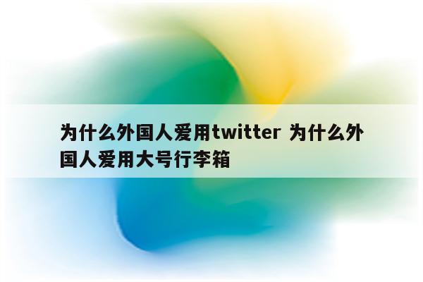 为什么外国人爱用twitter 为什么外国人爱用大号行李箱