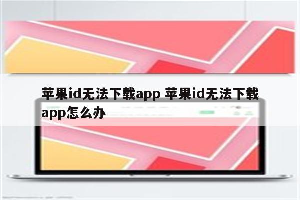 苹果id无法下载app 苹果id无法下载app怎么办