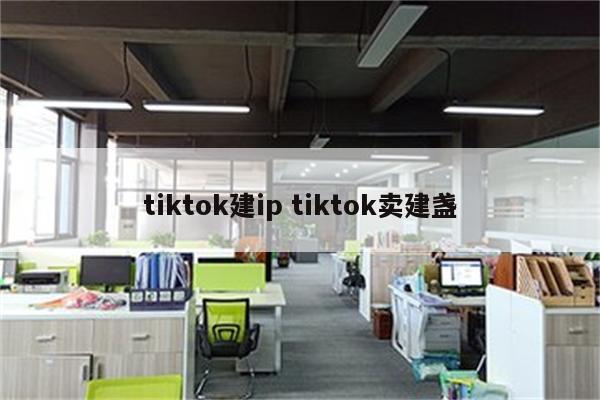 tiktok建ip tiktok卖建盏