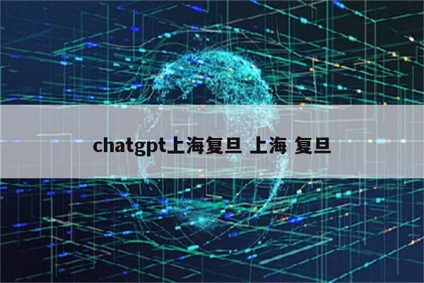 chatgpt上海复旦 上海 复旦