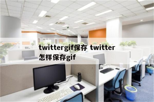 twittergif保存 twitter怎样保存gif