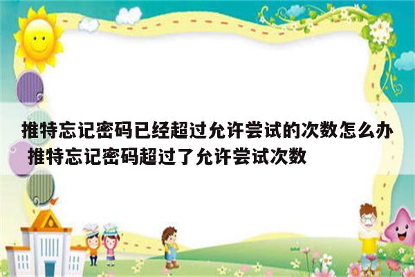 推特忘记密码已经超过允许尝试的次数怎么办 推特忘记密码超过了允许尝试次数