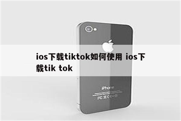 ios下载tiktok如何使用 ios下载tik tok