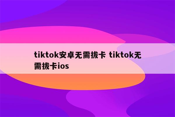 tiktok安卓无需拔卡 tiktok无需拔卡ios